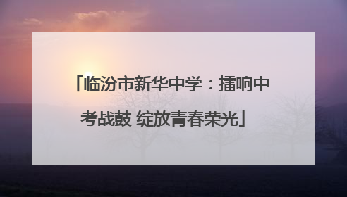临汾市新华中学：擂响中考战鼓 绽放青春荣光
