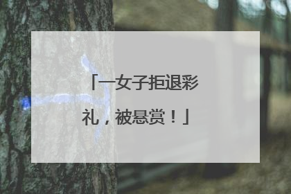 一女子拒退彩礼，被悬赏！