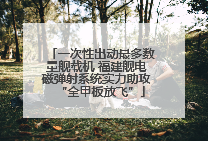 一次性出动最多数量舰载机 福建舰电磁弹射系统实力助攻“全甲板放飞”