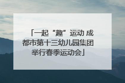 一起“趣”运动 成都市第十三幼儿园集团举行春季运动会