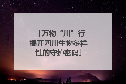 万物“川”行 揭开四川生物多样性的守护密码