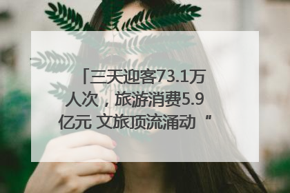 三天迎客73.1万人次，旅游消费5.9亿元 文旅顶流涌动“江宁style”