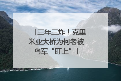 三年三炸！克里米亚大桥为何老被乌军“盯上”