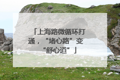 上海路微循环打通，“堵心路”变“舒心道”