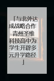 与北外达成战略合作 青州圣维科技高中为学生开辟多元升学路径