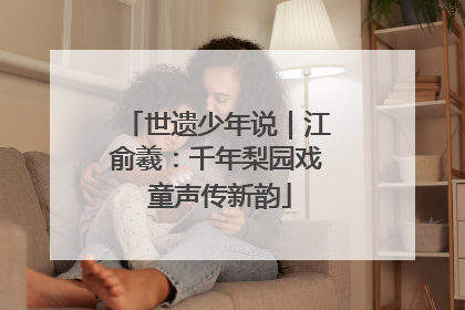 世遗少年说｜江俞羲：千年梨园戏 童声传新韵