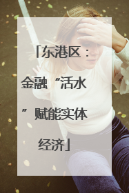 东港区：金融“活水”赋能实体经济