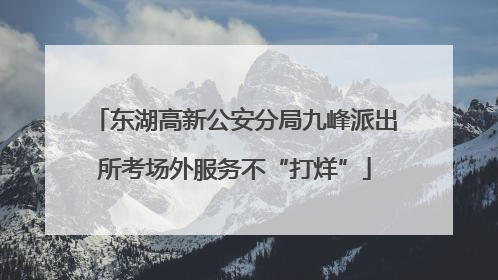 东湖高新公安分局九峰派出所考场外服务不“打烊”