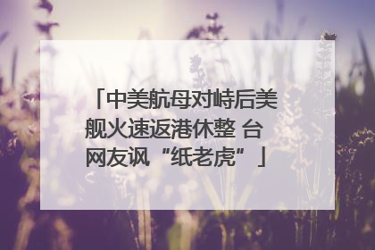 中美航母对峙后美舰火速返港休整 台网友讽“纸老虎”