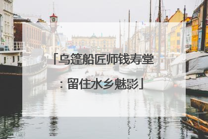 乌篷船匠师钱寿堂：留住水乡魅影