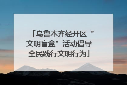 乌鲁木齐经开区“文明盲盒”活动倡导全民践行文明行为