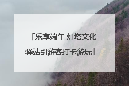 乐享端午 灯塔文化驿站引游客打卡游玩