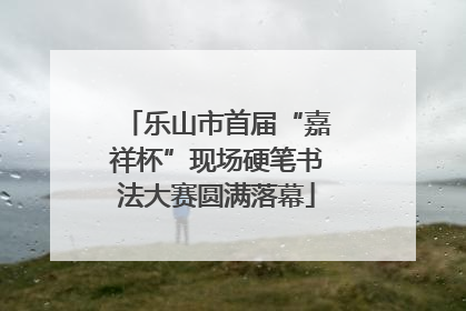 乐山市首届“嘉祥杯”现场硬笔书法大赛圆满落幕