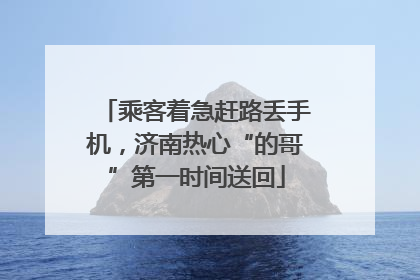 乘客着急赶路丢手机，济南热心“的哥”第一时间送回