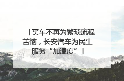 买车不再为繁琐流程苦恼，长安汽车为民生服务“加温度”