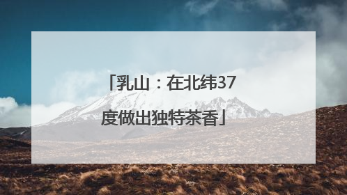 乳山：在北纬37度做出独特茶香