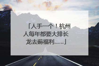 人手一个！杭州人每年都要大排长龙去薅福利……