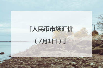 人民币市场汇价（7月1日）