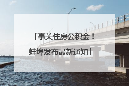 事关住房公积金！蚌埠发布最新通知