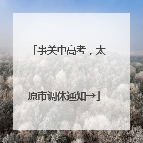 事关中高考，太原市调休通知→