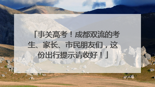 事关高考！成都双流的考生、家长、市民朋友们，这份出行提示请收好！