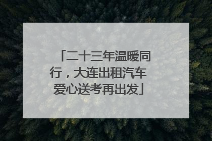 二十三年温暖同行，大连出租汽车爱心送考再出发