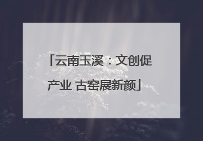 云南玉溪：文创促产业 古窑展新颜