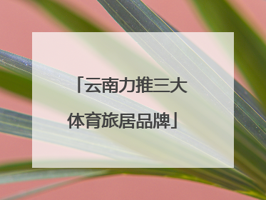 云南力推三大体育旅居品牌