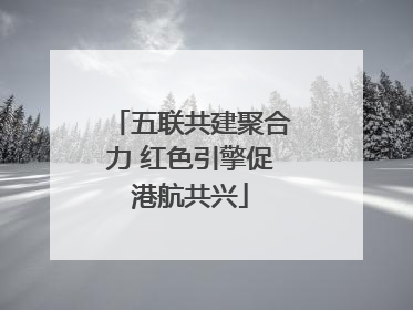 五联共建聚合力 红色引擎促港航共兴
