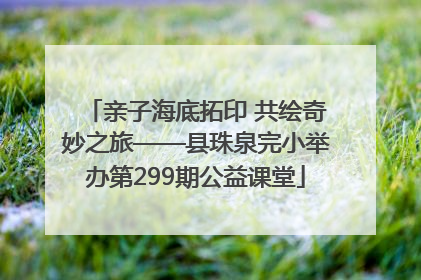亲子海底拓印 共绘奇妙之旅——县珠泉完小举办第299期公益课堂