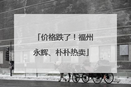 价格跌了！福州永辉、朴朴热卖