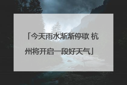 今天雨水渐渐停歇 杭州将开启一段好天气