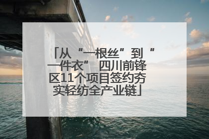 从“一根丝”到“一件衣” 四川前锋区11个项目签约夯实轻纺全产业链