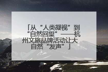 从“人类凝视”到“自然回望”——杭州文旅品牌活动让大自然“发声”