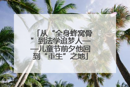 从“全身蜂窝骨”到法学追梦人——儿童节前夕他回到“重生”之地