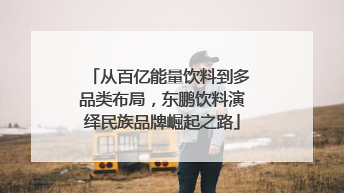 从百亿能量饮料到多品类布局，东鹏饮料演绎民族品牌崛起之路