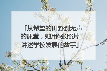 从希望的田野到无声的课堂，她用6张照片讲述学校发展的故事