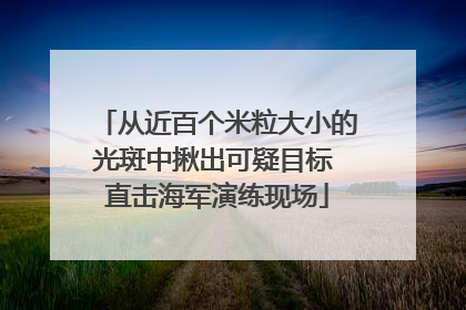 从近百个米粒大小的光斑中揪出可疑目标 直击海军演练现场