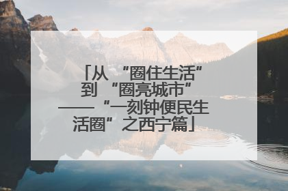 从 “圈住生活” 到 “圈亮城市”——“一刻钟便民生活圈”之西宁篇