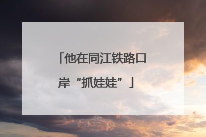 他在同江铁路口岸“抓娃娃”