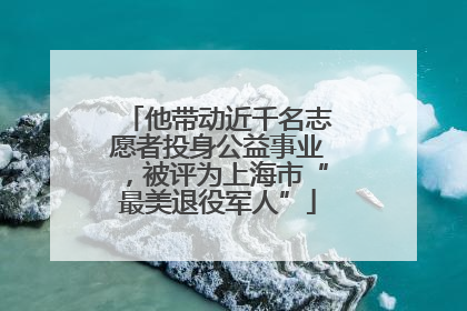 他带动近千名志愿者投身公益事业，被评为上海市“最美退役军人”
