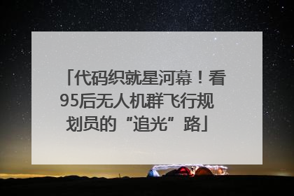代码织就星河幕！看95后无人机群飞行规划员的“追光”路