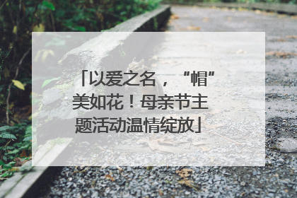 以爱之名，“帽” 美如花！母亲节主题活动温情绽放