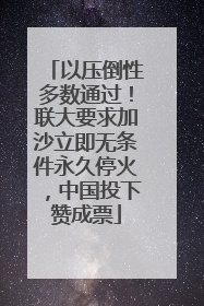 以压倒性多数通过！联大要求加沙立即无条件永久停火，中国投下赞成票