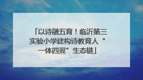 以诗融五育！临沂第三实验小学建构诗教育人“一体四翼”生态链