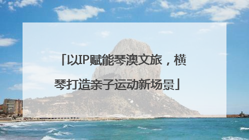 以IP赋能琴澳文旅，横琴打造亲子运动新场景