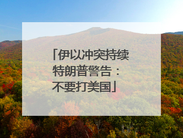 伊以冲突持续 特朗普警告：不要打美国