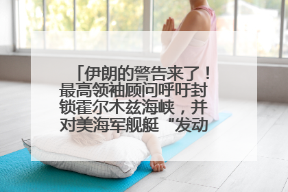 伊朗的警告来了！最高领袖顾问呼吁封锁霍尔木兹海峡，并对美海军舰艇“发动导弹袭击”