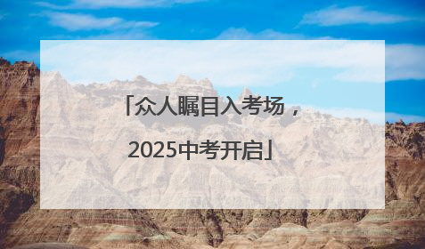 众人瞩目入考场，2025中考开启