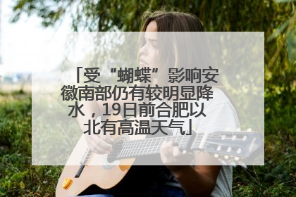 受“蝴蝶”影响安徽南部仍有较明显降水，19日前合肥以北有高温天气
